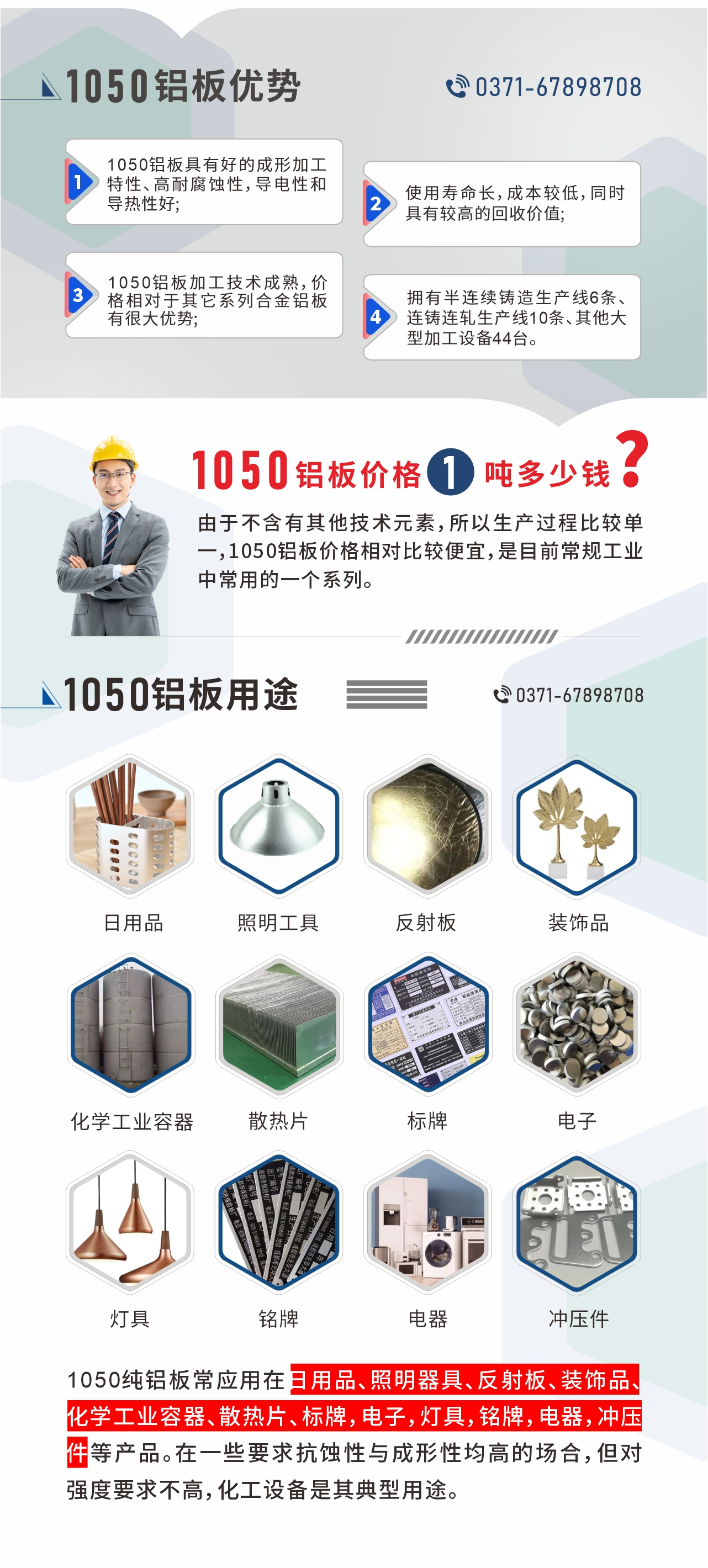 明泰1050鋁板優(yōu)勢
1、1050鋁板具有好的成形加工特性、高耐腐蝕性，導(dǎo)電性和導(dǎo)熱性好;2、使用壽命長，成本較低，同時(shí)具有較高的回收價(jià)值;
3、1050鋁板加工技術(shù)成熟，價(jià)格相對于其它系列合金鋁板有很大優(yōu)勢;4、擁有半連續(xù)鑄造生產(chǎn)線6條、連鑄連軋生產(chǎn)線10條、其他大型加工設(shè)備44臺。1050鋁板價(jià)格1噸多少錢？由于不含有其他技術(shù)元素，所以生產(chǎn)過程比較單一，1050鋁板價(jià)格相對比較便宜，是目前常規(guī)工業(yè)中常用的一個(gè)系列。