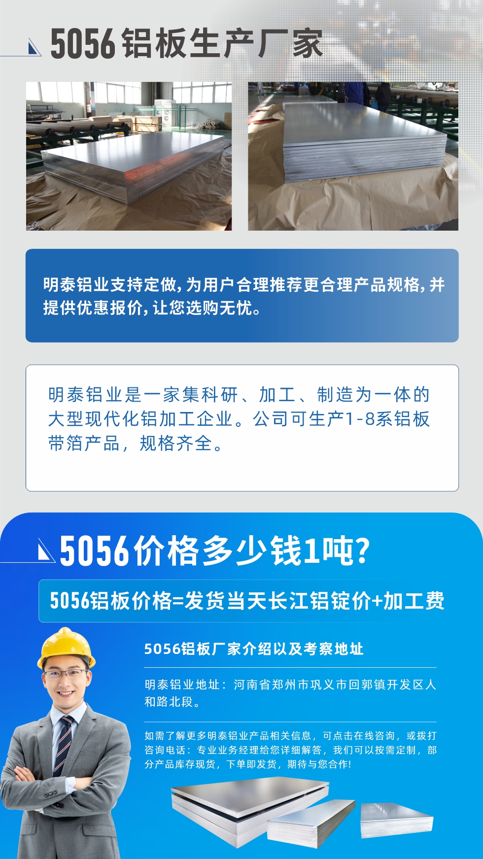 5056鋁板價(jià)格多少錢1噸
　　5056鋁板價(jià)格高低都有，小編這里建議，用戶在考慮價(jià)格的同時(shí)，也需注重產(chǎn)品質(zhì)量以及售后服務(wù)，選擇大型鋁板廠家不僅價(jià)格合理，其產(chǎn)品質(zhì)量有保障。河南明泰鋁業(yè)是業(yè)內(nèi)口碑良好的　5056鋁板生產(chǎn)廠家，價(jià)格合理，多重優(yōu)惠，可咨詢選購(gòu)。
　　5056鋁板價(jià)格=發(fā)貨當(dāng)天長(zhǎng)江鋁錠價(jià)+加工費(fèi)
　　5056鋁板廠家介紹以及考察地址
　　明泰鋁業(yè)有技術(shù)經(jīng)理為您提供一對(duì)一的生產(chǎn)方案設(shè)計(jì)，為用戶合理推薦更合理產(chǎn)品規(guī)格，并提供優(yōu)惠報(bào)價(jià);讓您選購(gòu)無(wú)憂
　　明泰鋁業(yè)是一家集科研、加工、制造為一體的大型現(xiàn)代化鋁加工企業(yè)。公司可生產(chǎn)1-8系鋁板帶箔產(chǎn)品，規(guī)格齊全。
　　明泰鋁業(yè)地址：河南省鄭州市鞏義市回郭鎮(zhèn)開發(fā)區(qū)人和路北段。
　　如需了解更多明泰鋁業(yè)產(chǎn)品相關(guān)信息，可點(diǎn)擊在線咨詢，或撥打咨詢電話：專業(yè)業(yè)務(wù)經(jīng)理給您詳細(xì)解答，我們可以按需定制，部分產(chǎn)品庫(kù)存現(xiàn)貨，下單即發(fā)貨，期待與您合作!