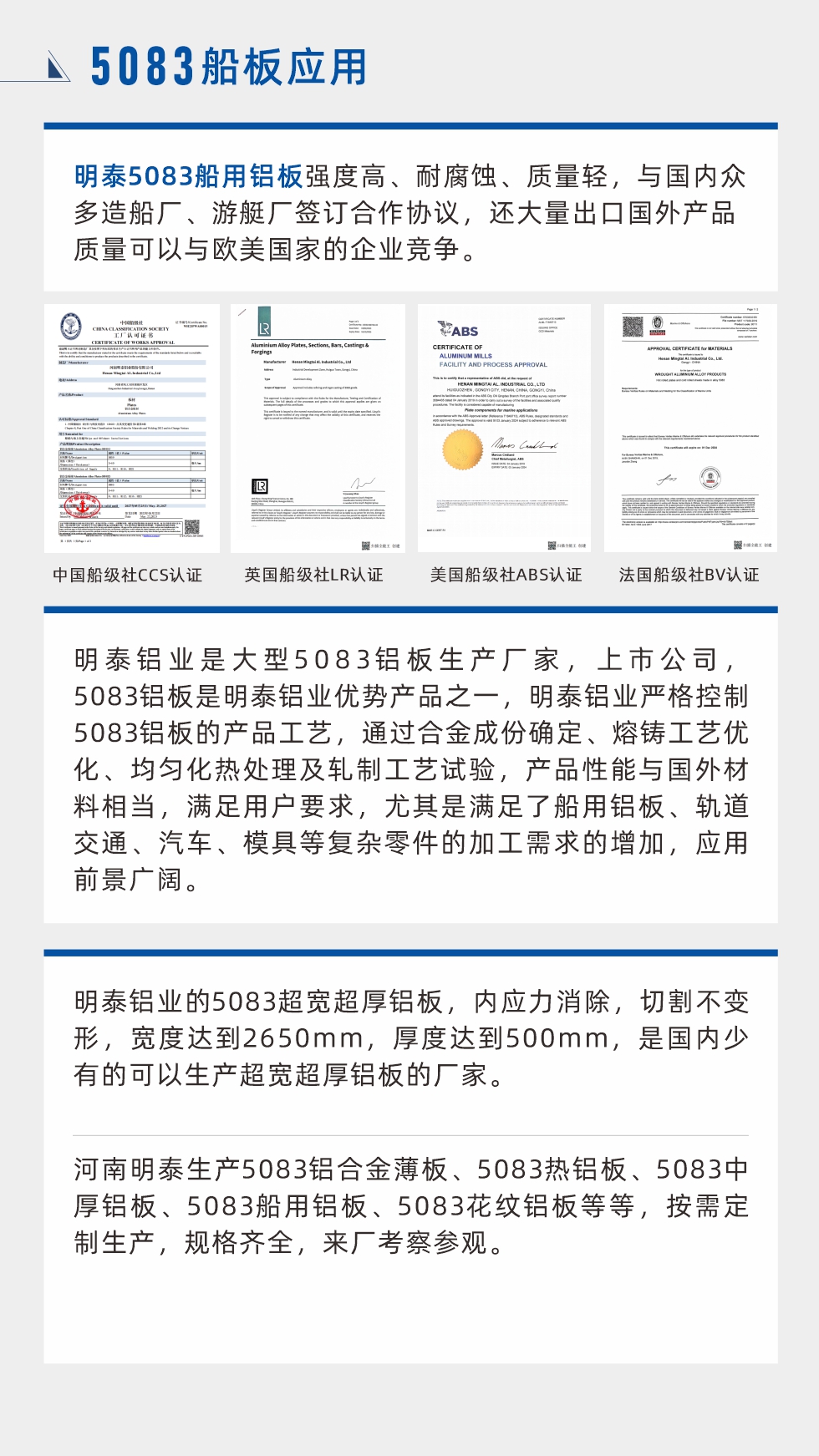 明泰5083船用鋁板強(qiáng)度高、耐腐蝕、質(zhì)量輕，與國(guó)內(nèi)眾多造船廠、游艇廠簽訂合作協(xié)議，還大量出口國(guó)外產(chǎn)品質(zhì)量可以與歐美國(guó)家的企業(yè)競(jìng)爭(zhēng)。
　　明泰鋁業(yè)是大型5083鋁板生產(chǎn)廠家，上市公司，5083鋁板是明泰鋁業(yè)優(yōu)勢(shì)產(chǎn)品之一，明泰鋁業(yè)嚴(yán)格控制5083鋁板的產(chǎn)品工藝，通過合金成份確定、熔鑄工藝優(yōu)化、均勻化熱處理及軋制工藝試驗(yàn)，產(chǎn)品性能與國(guó)外材料相當(dāng)，滿足用戶要求，尤其是滿足了船用鋁板、軌道交通、汽車、模具等復(fù)雜零件的加工需求的增加，應(yīng)用前景廣闊。明泰鋁業(yè)的5083超寬超厚鋁板，內(nèi)應(yīng)力消除，切割不變形，寬度達(dá)到2650mm，厚度達(dá)到500mm，是國(guó)內(nèi)少有的可以生產(chǎn)超寬超厚鋁板的廠家。河南明泰生產(chǎn)5083鋁合金薄板、5083熱鋁板、5083中厚鋁板、5083船用鋁板、5083花紋鋁板等等，按需定制生產(chǎn)，規(guī)格齊全，來廠考察參觀。