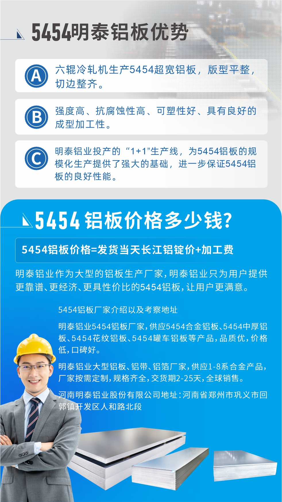 5454鋁板價格多少錢?因為不同鋁板廠家，所生產(chǎn)的產(chǎn)品做工、技術(shù)、工藝以及原材料采用等等都均有差異，所以鋁板價格自然也不一樣。5454鋁板價格=發(fā)貨當(dāng)天長江鋁錠價+加工費;明泰鋁業(yè)作為大型的鋁板生產(chǎn)廠家，明泰鋁業(yè)只為用戶提供更靠譜、更經(jīng)濟、更具性價比的5454鋁板，讓用戶更滿意。5454鋁板廠家介紹以及考察地址:明泰鋁業(yè)5454鋁板廠家，供應(yīng)5454合金鋁板、5454中厚鋁板、5454花紋鋁板、5454罐車鋁板等產(chǎn)品，品質(zhì)優(yōu)，價格低，口碑好。明泰鋁業(yè)大型鋁板、鋁帶、鋁箔廠家，供應(yīng)1-8系合金產(chǎn)品，廠家按需定制，規(guī)格齊全，交貨期2-25天，全球銷售。河南明泰鋁業(yè)股份有限公司地址：河南省鄭州市鞏義市回郭鎮(zhèn)開發(fā)區(qū)人和路北段。如需了解更多明泰鋁業(yè)產(chǎn)品相關(guān)信息，可點擊在線咨詢，或撥打咨詢電話：0371-67898708，專業(yè)業(yè)務(wù)經(jīng)理給您詳細解答，我們可以按需定制，部分產(chǎn)品庫存現(xiàn)貨，下單即發(fā)貨，期待與您合作!